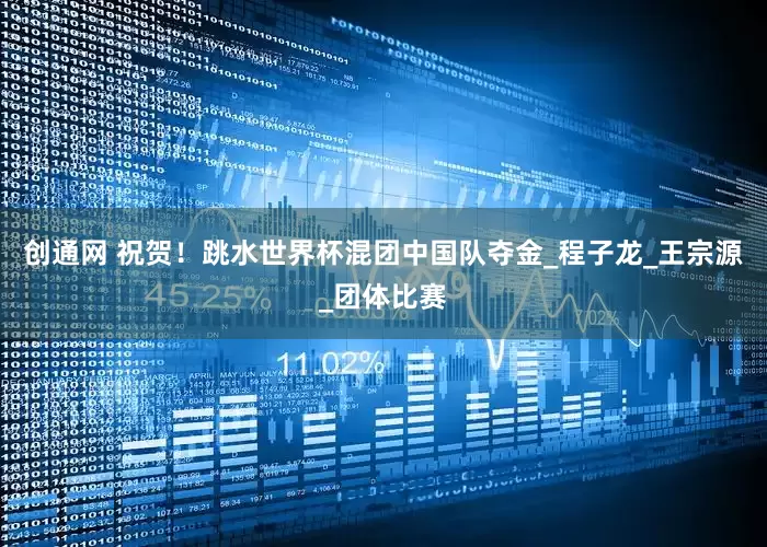 创通网 祝贺！跳水世界杯混团中国队夺金_程子龙_王宗源_团体比赛