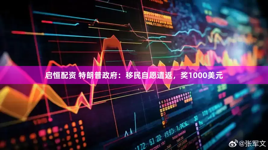 启恒配资 特朗普政府：移民自愿遣返，奖1000美元