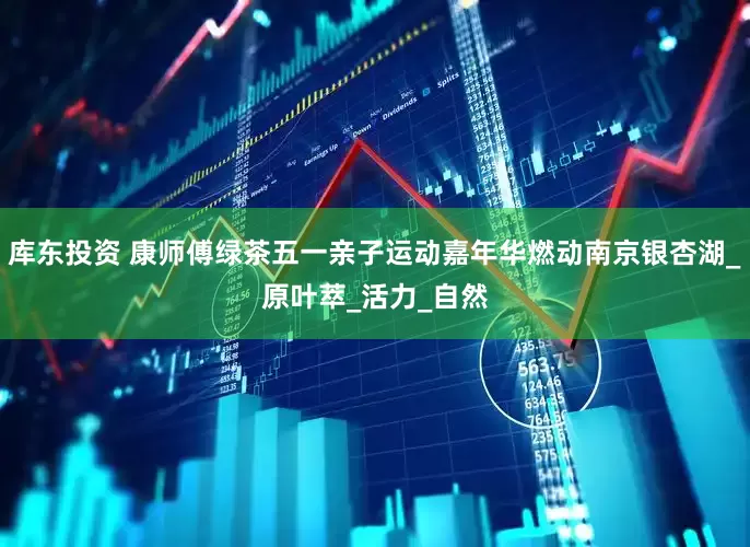 库东投资 康师傅绿茶五一亲子运动嘉年华燃动南京银杏湖_原叶萃_活力_自然