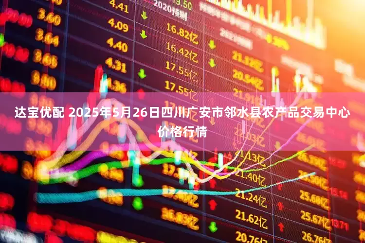 达宝优配 2025年5月26日四川广安市邻水县农产品交易中心价格行情