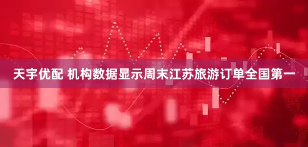 天宇优配 机构数据显示周末江苏旅游订单全国第一