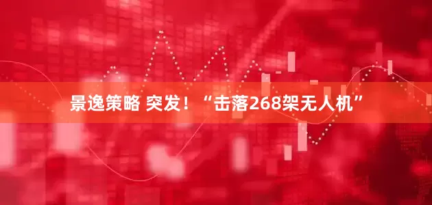 景逸策略 突发！“击落268架无人机”