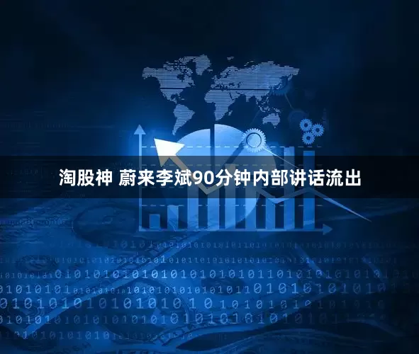 淘股神 蔚来李斌90分钟内部讲话流出