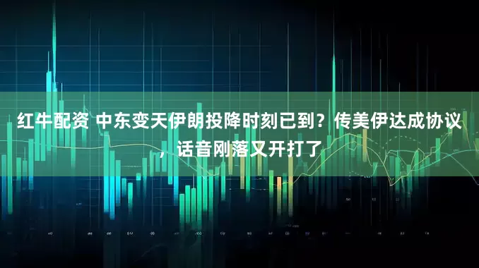 红牛配资 中东变天伊朗投降时刻已到？传美伊达成协议，话音刚落又开打了